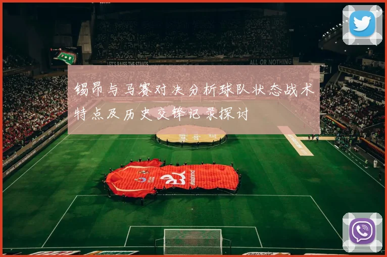 锡昂与马赛对决分析球队状态战术特点及历史交锋记录探讨