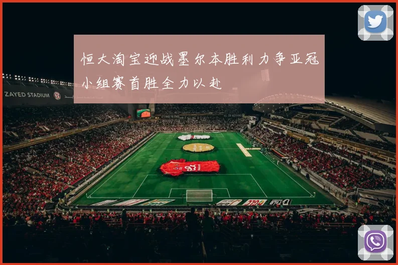 恒大淘宝迎战墨尔本胜利力争亚冠小组赛首胜全力以赴