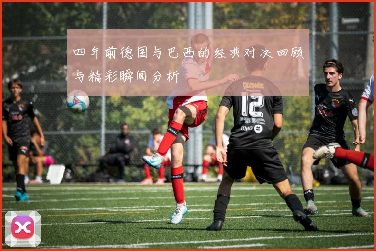 四年前德国与巴西的经典对决回顾与精彩瞬间分析