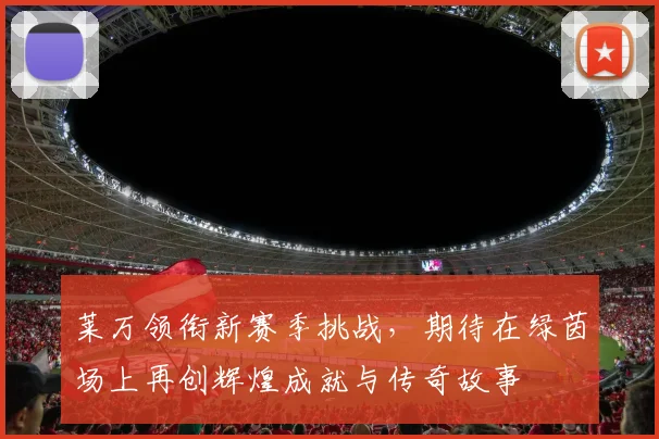 莱万领衔新赛季挑战，期待在绿茵场上再创辉煌成就与传奇故事