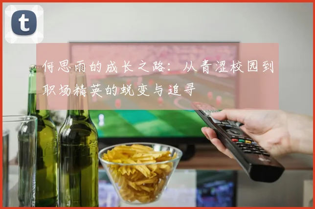 何思雨的成长之路：从青涩校园到职场精英的蜕变与追寻
