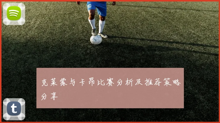 克莱蒙与卡昂比赛分析及推荐策略分享