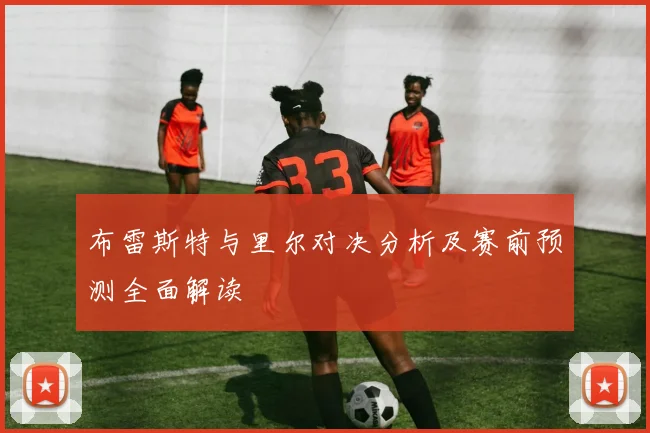 布雷斯特与里尔对决分析及赛前预测全面解读