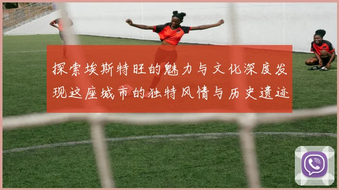 探索埃斯特旺的魅力与文化深度发现这座城市的独特风情与历史遗迹