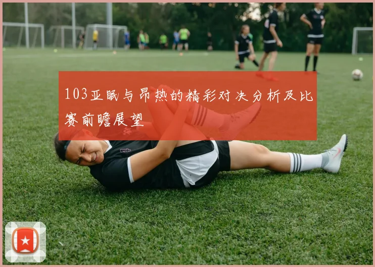 103亚眠与昂热的精彩对决分析及比赛前瞻展望