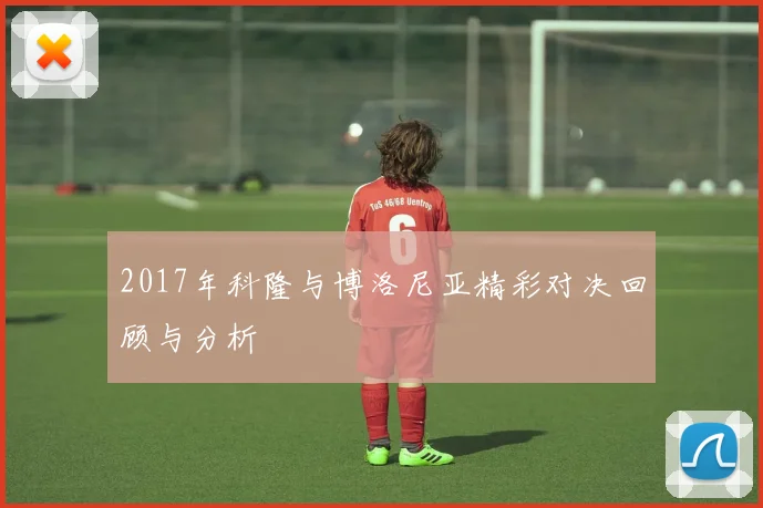 2017年科隆与博洛尼亚精彩对决回顾与分析