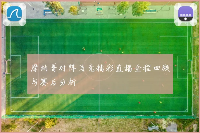 摩纳哥对阵马竞精彩直播全程回顾与赛后分析
