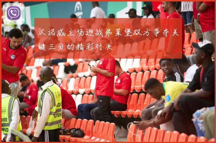 汉诺威主场迎战弗莱堡双方争夺关键三分的精彩对决