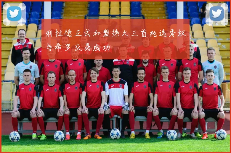 利拉德正式加盟热火三首轮选秀权与希罗交易成功