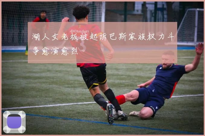 湖人女老板被起诉巴斯家族权力斗争愈演愈烈