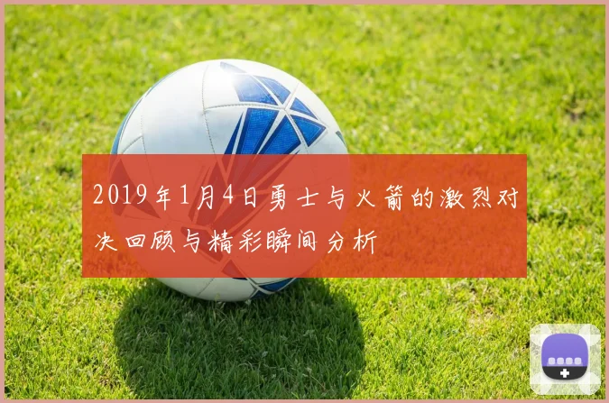 2019年1月4日勇士与火箭的激烈对决回顾与精彩瞬间分析