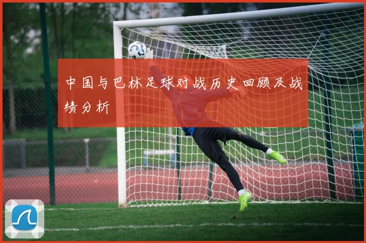 中国与巴林足球对战历史回顾及战绩分析