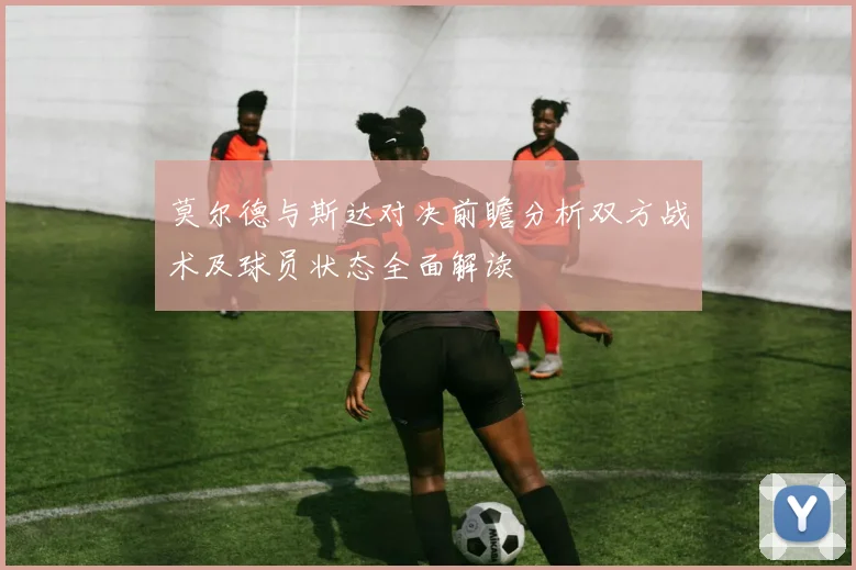 莫尔德与斯达对决前瞻分析双方战术及球员状态全面解读