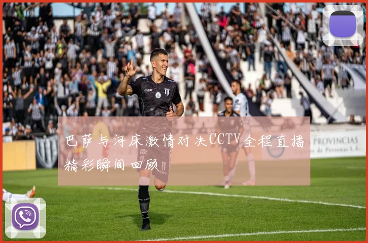巴萨与河床激情对决CCTV全程直播精彩瞬间回顾