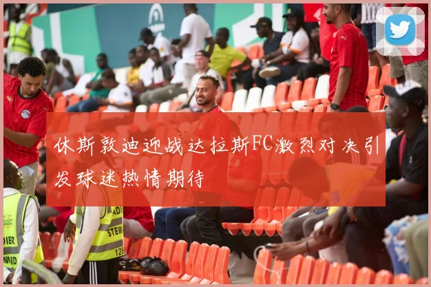 休斯敦迪迎战达拉斯FC激烈对决引发球迷热情期待