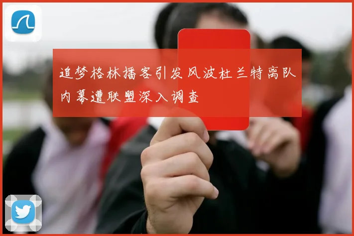 追梦格林播客引发风波杜兰特离队内幕遭联盟深入调查