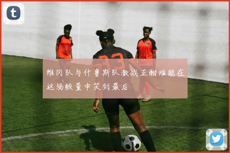 维冈队与什鲁斯队激战正酣谁能在这场较量中笑到最后