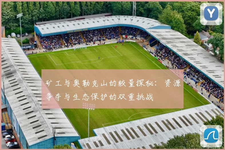 矿工与奥勒克山的较量探秘：资源争夺与生态保护的双重挑战