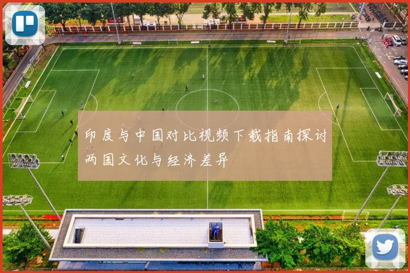 印度与中国对比视频下载指南探讨两国文化与经济差异